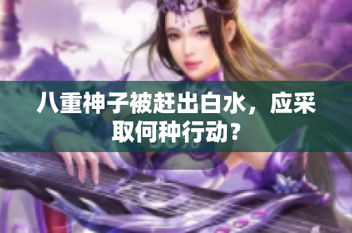 八重神子被赶出白水，应采取何种行动？
