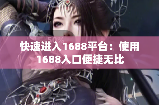 快速进入1688平台：使用1688入口便捷无比
