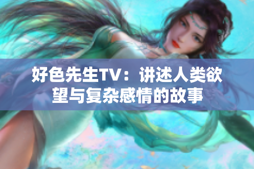 好色先生TV：讲述人类欲望与复杂感情的故事