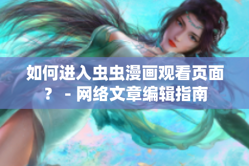 如何进入虫虫漫画观看页面？ - 网络文章编辑指南