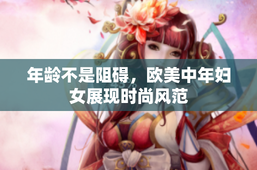 年龄不是阻碍，欧美中年妇女展现时尚风范