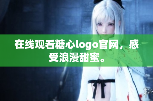 在线观看糖心logo官网，感受浪漫甜蜜。