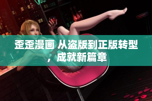 歪歪漫画 从盗版到正版转型，成就新篇章