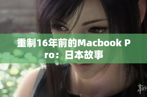 重制16年前的Macbook Pro：日本故事