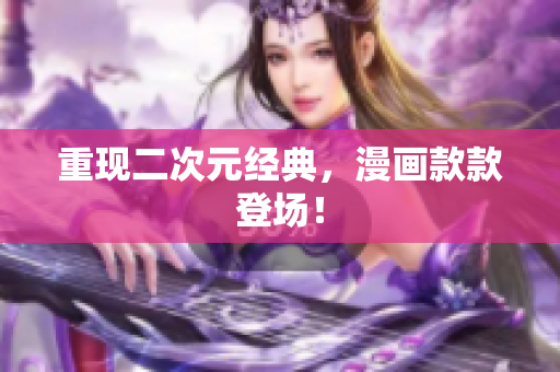 重现二次元经典，漫画款款登场！