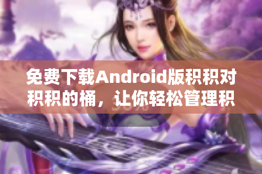 免费下载Android版积积对积积的桶，让你轻松管理积木拼图