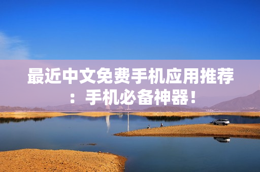 最近中文免费手机应用推荐：手机必备神器！
