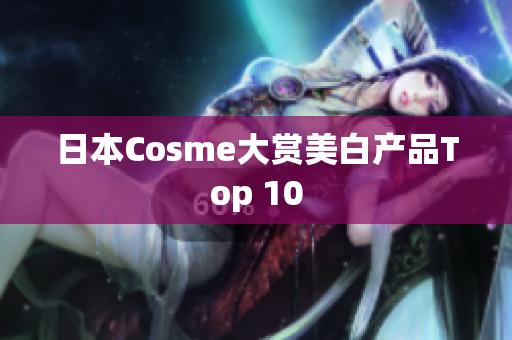日本Cosme大赏美白产品Top 10