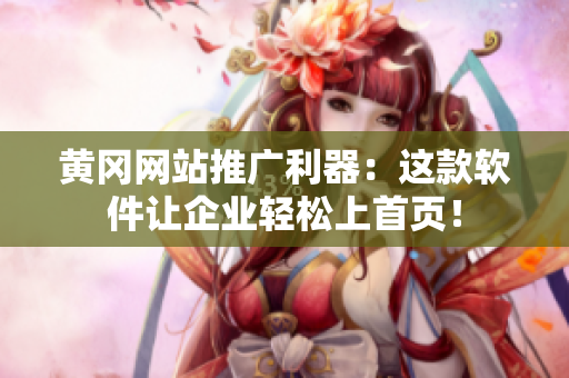 黄冈网站推广利器：这款软件让企业轻松上首页！