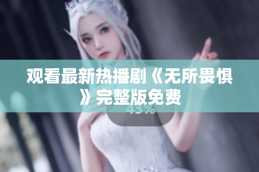 观看最新热播剧《无所畏惧》完整版免费