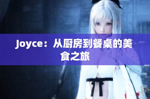 Joyce：从厨房到餐桌的美食之旅