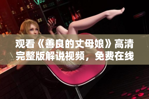观看《善良的丈母娘》高清完整版解说视频，免费在线。