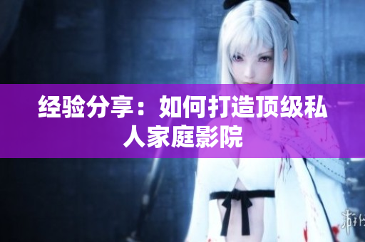 经验分享：如何打造顶级私人家庭影院