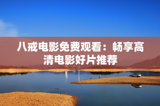 八戒电影免费观看：畅享高清电影好片推荐