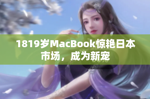 1819岁MacBook惊艳日本市场，成为新宠