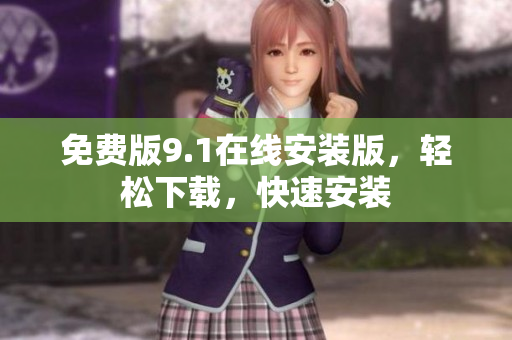 免费版9.1在线安装版，轻松下载，快速安装
