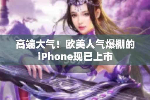 高端大气！欧美人气爆棚的iPhone现已上市