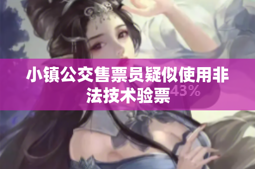 小镇公交售票员疑似使用非法技术验票