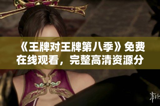《王牌对王牌第八季》免费在线观看，完整高清资源分享