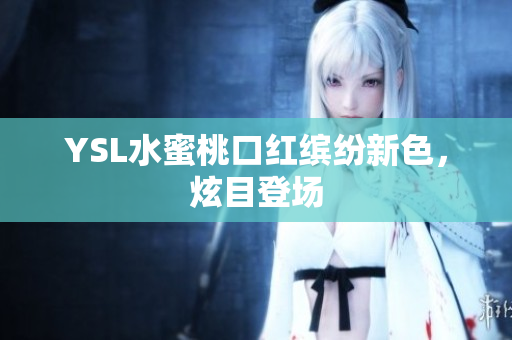 YSL水蜜桃口红缤纷新色，炫目登场