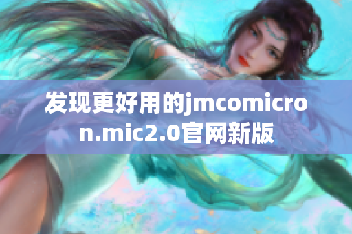 发现更好用的jmcomicron.mic2.0官网新版