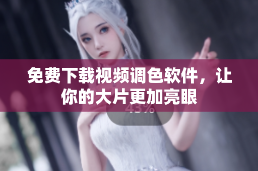 免费下载视频调色软件，让你的大片更加亮眼