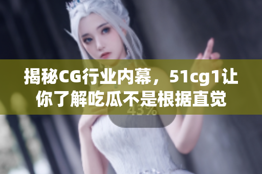 揭秘CG行业内幕，51cg1让你了解吃瓜不是根据直觉