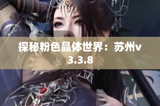 探秘粉色晶体世界：苏州v3.3.8