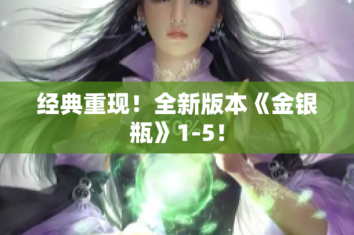 经典重现！全新版本《金银瓶》1-5！