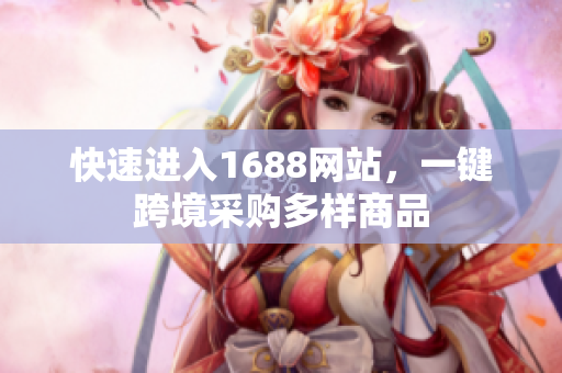 快速进入1688网站，一键跨境采购多样商品