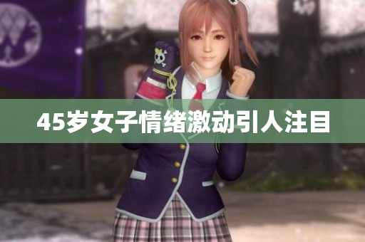 45岁女子情绪激动引人注目
