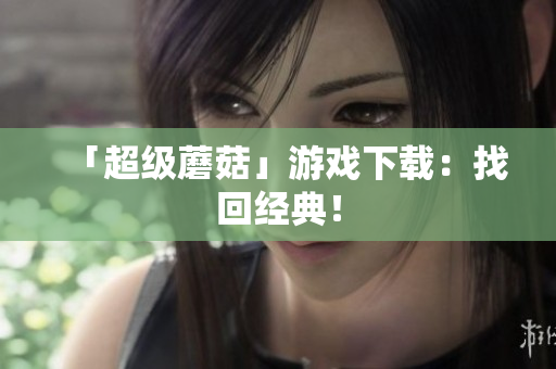 「超级蘑菇」游戏下载：找回经典！