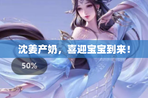 沈姜产奶，喜迎宝宝到来！