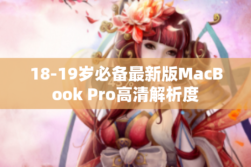 18-19岁必备最新版MacBook Pro高清解析度