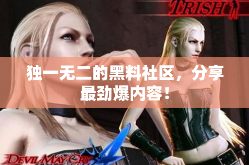 独一无二的黑料社区，分享最劲爆内容！