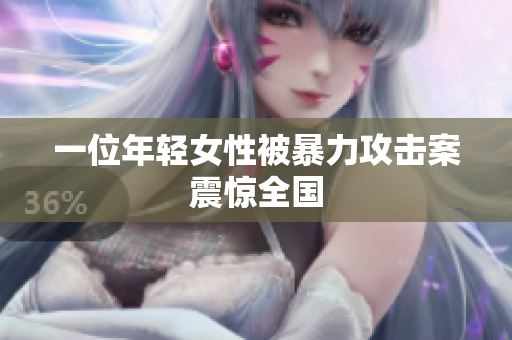 一位年轻女性被暴力攻击案震惊全国