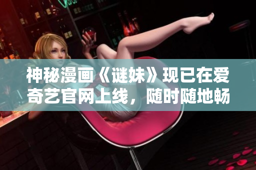 神秘漫画《谜妹》现已在爱奇艺官网上线，随时随地畅享阅读！