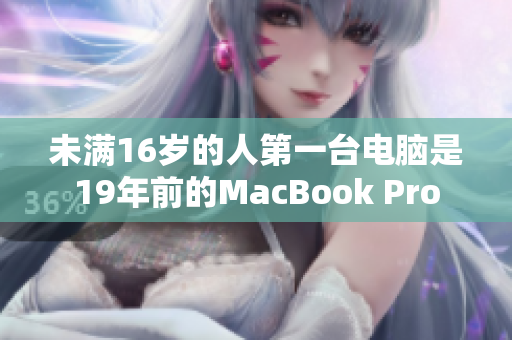 未满16岁的人第一台电脑是19年前的MacBook Pro
