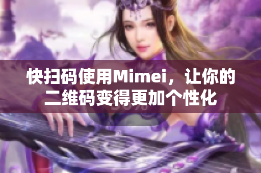 快扫码使用Mimei，让你的二维码变得更加个性化