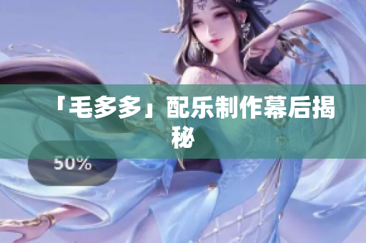 「毛多多」配乐制作幕后揭秘