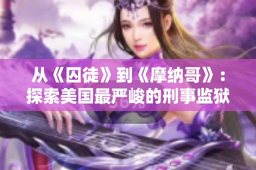从《囚徒》到《摩纳哥》：探索美国最严峻的刑事监狱