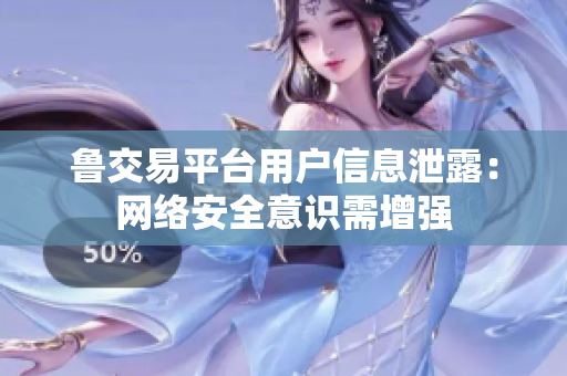 鲁交易平台用户信息泄露：网络安全意识需增强