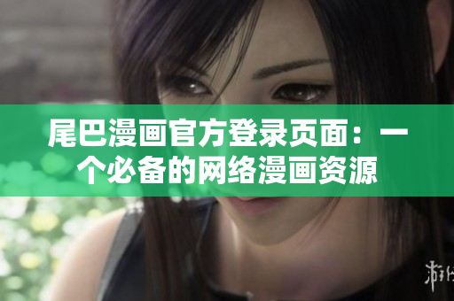 尾巴漫画官方登录页面：一个必备的网络漫画资源