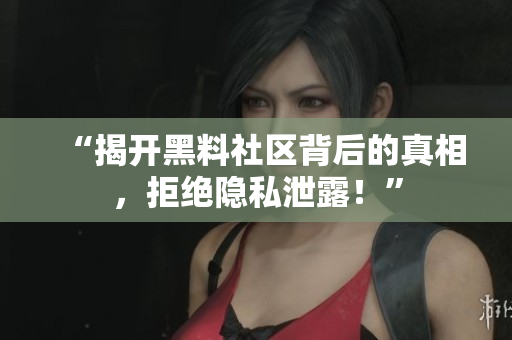 “揭开黑料社区背后的真相，拒绝隐私泄露！”
