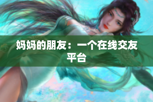 妈妈的朋友：一个在线交友平台