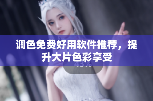 调色免费好用软件推荐，提升大片色彩享受