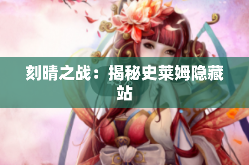 刻晴之战：揭秘史莱姆隐藏站
