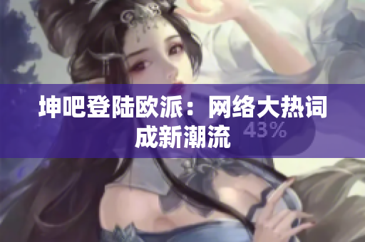坤吧登陆欧派：网络大热词成新潮流