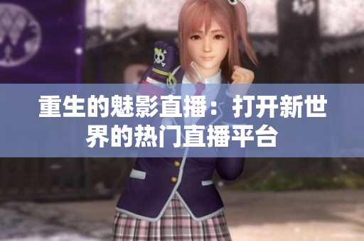 重生的魅影直播：打开新世界的热门直播平台