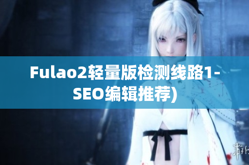 Fulao2轻量版检测线路1-SEO编辑推荐)